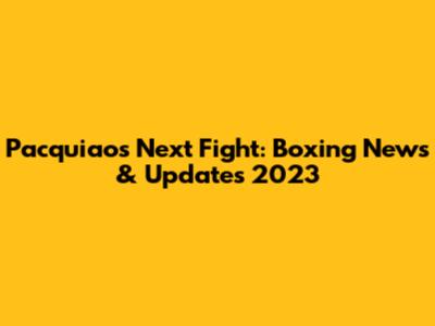 Pacquiao's Next Fight: Boxing News & Updates 2023