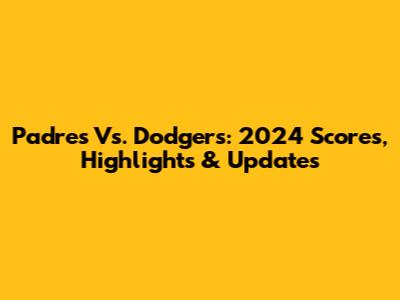 Padres Vs. Dodgers: 2024 Scores, Highlights & Updates