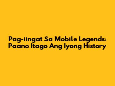 Pag-iingat Sa Mobile Legends: Paano Itago Ang Iyong History