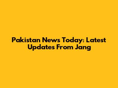 Pakistan News Today: Latest Updates From Jang