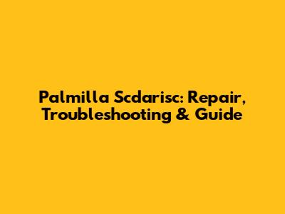 Palmilla Scdarisc: Repair, Troubleshooting & Guide