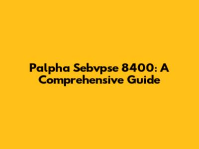 Palpha Sebvpse 8400: A Comprehensive Guide