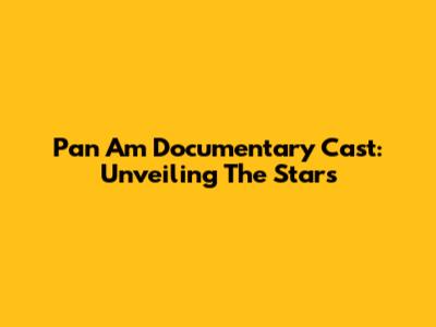 Pan Am Documentary Cast: Unveiling The Stars