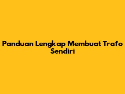 Panduan Lengkap Membuat Trafo Sendiri