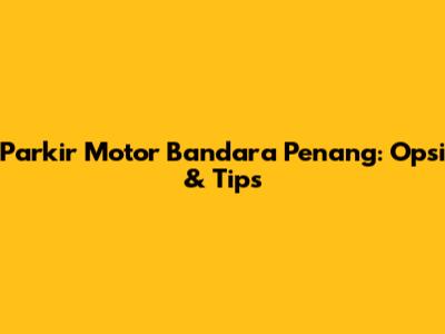 Parkir Motor Bandara Penang: Opsi & Tips