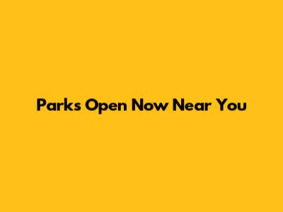 Parks Open Now Near You