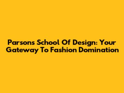 Parsons School Of Design: Your Gateway To Fashion Domination