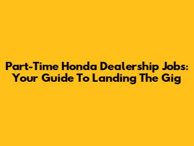Part-Time Honda Dealership Jobs: Your Guide To Landing The Gig