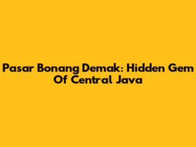 Pasar Bonang Demak: Hidden Gem Of Central Java