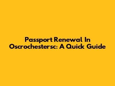 Passport Renewal In Oscrochestersc: A Quick Guide