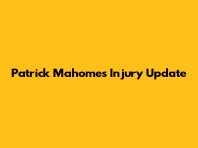 Patrick Mahomes Injury Update