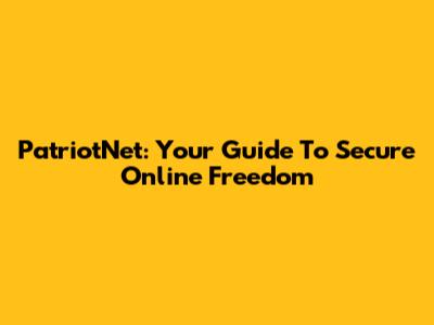 PatriotNet: Your Guide To Secure Online Freedom