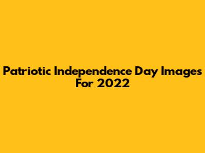 Patriotic Independence Day Images For 2022