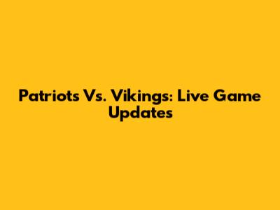 Patriots Vs. Vikings: Live Game Updates