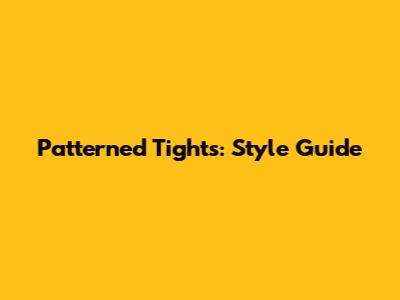 Patterned Tights: Style Guide