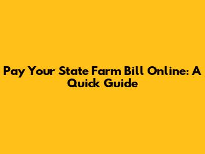 Pay Your State Farm Bill Online: A Quick Guide