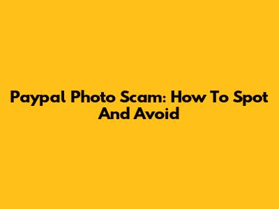 Paypal Photo Scam: How To Spot And Avoid