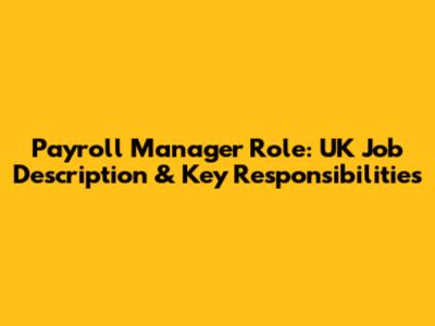 Payroll Manager Role: UK Job Description & Key Responsibilities