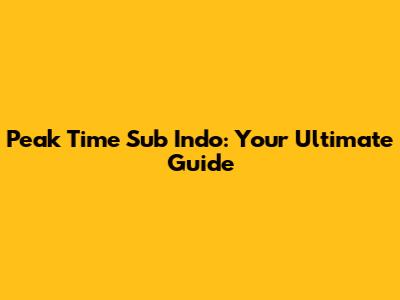 Peak Time Sub Indo: Your Ultimate Guide