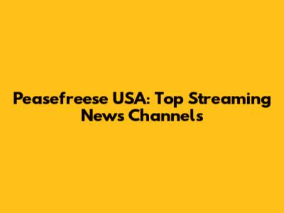 Peasefreese USA: Top Streaming News Channels