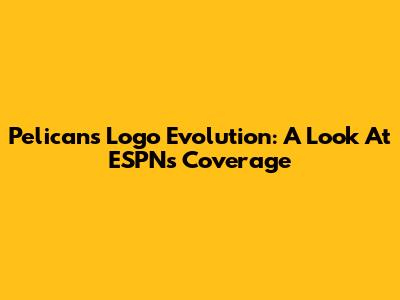 Pelicans Logo Evolution: A Look At ESPN's Coverage