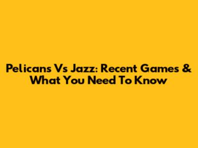 Pelicans Vs Jazz: Recent Games & What You Need To Know