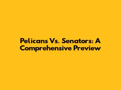Pelicans Vs. Senators: A Comprehensive Preview