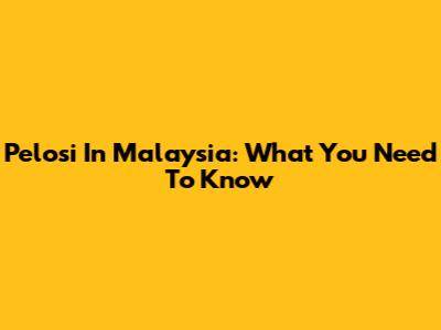 Pelosi In Malaysia: What You Need To Know