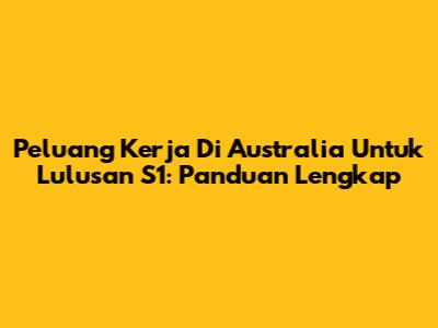 Peluang Kerja Di Australia Untuk Lulusan S1: Panduan Lengkap