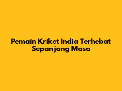 Pemain Kriket India Terhebat Sepanjang Masa