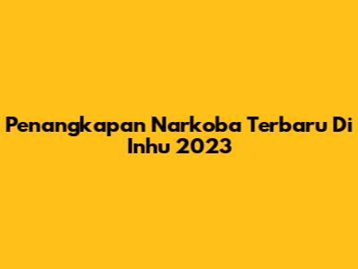 Penangkapan Narkoba Terbaru Di Inhu 2023
