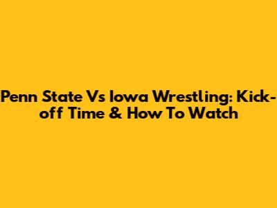 Penn State Vs Iowa Wrestling: Kick-off Time & How To Watch