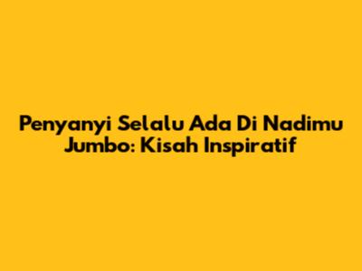 Penyanyi Selalu Ada Di Nadimu Jumbo: Kisah Inspiratif