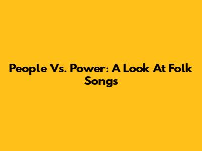People Vs. Power: A Look At Folk Songs