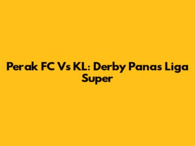 Perak FC Vs KL: Derby Panas Liga Super