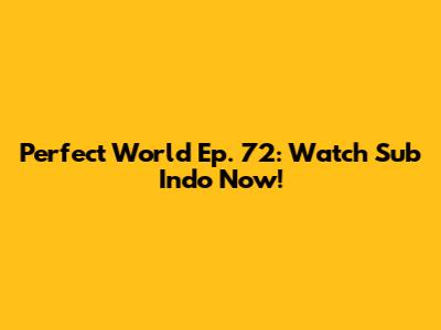 Perfect World Ep. 72: Watch Sub Indo Now!