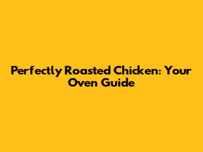 Perfectly Roasted Chicken: Your Oven Guide
