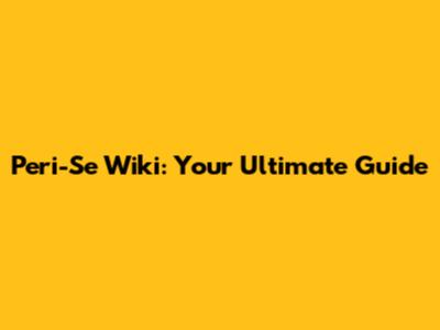 Peri-Se Wiki: Your Ultimate Guide