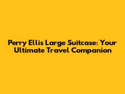 Perry Ellis Large Suitcase: Your Ultimate Travel Companion