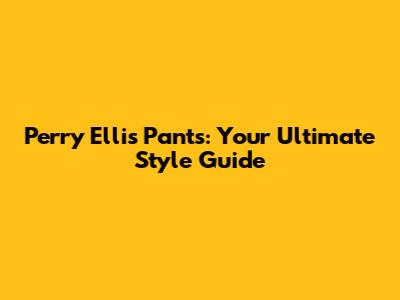 Perry Ellis Pants: Your Ultimate Style Guide