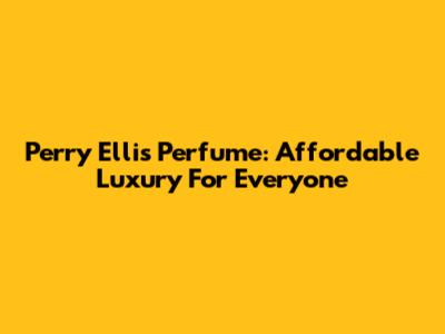 Perry Ellis Perfume: Affordable Luxury For Everyone