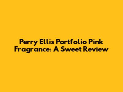 Perry Ellis Portfolio Pink Fragrance: A Sweet Review