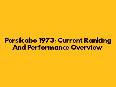 Persikabo 1973: Current Ranking And Performance Overview