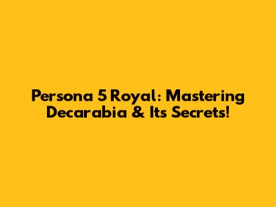 Persona 5 Royal: Mastering Decarabia & Its Secrets!