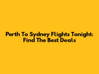 Perth To Sydney Flights Tonight: Find The Best Deals