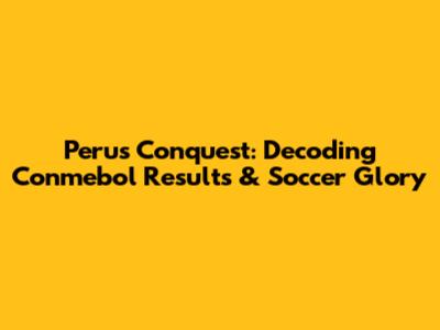 Peru's Conquest: Decoding Conmebol Results & Soccer Glory