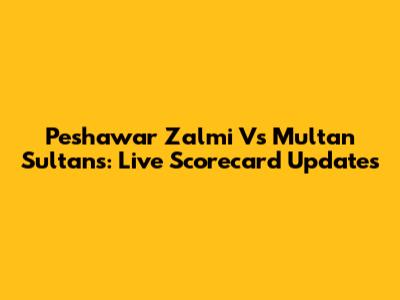Peshawar Zalmi Vs Multan Sultans: Live Scorecard Updates