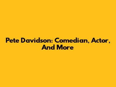 Pete Davidson: Comedian, Actor, And More