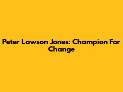 Peter Lawson Jones: Champion For Change