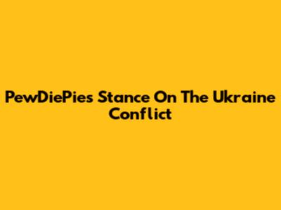 PewDiePie's Stance On The Ukraine Conflict